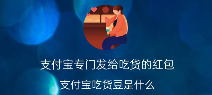 支付宝专门发给吃货的红包 支付宝吃货豆是什么？